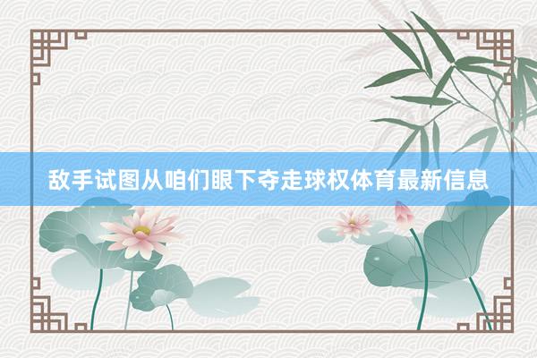 敌手试图从咱们眼下夺走球权体育最新信息