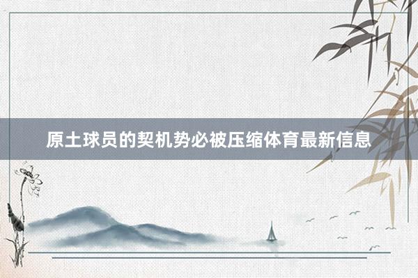 原土球员的契机势必被压缩体育最新信息