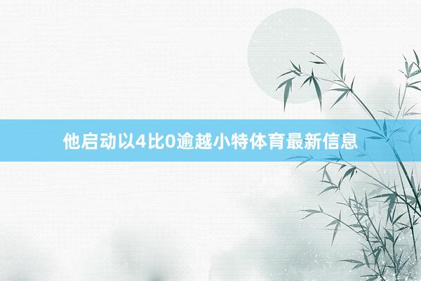 他启动以4比0逾越小特体育最新信息