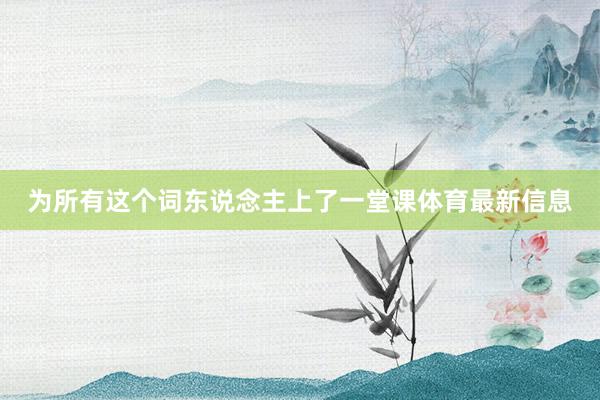 为所有这个词东说念主上了一堂课体育最新信息
