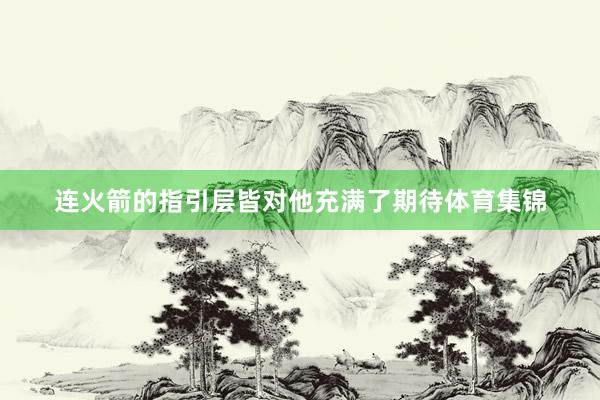 连火箭的指引层皆对他充满了期待体育集锦