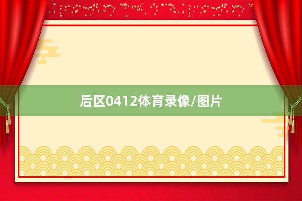 后区0412体育录像/图片