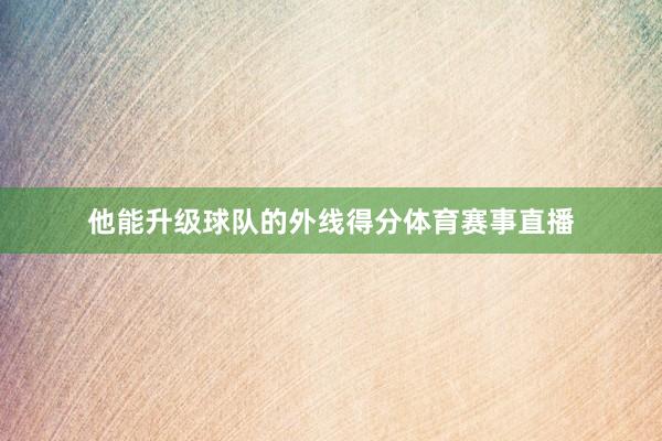 他能升级球队的外线得分体育赛事直播