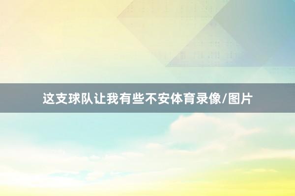 这支球队让我有些不安体育录像/图片
