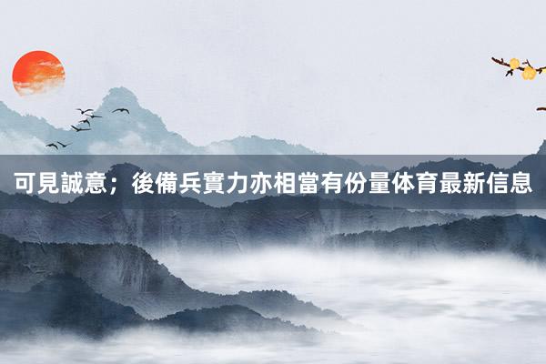 可見誠意；後備兵實力亦相當有份量体育最新信息