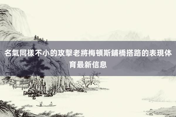 名氣同樣不小的攻擊老將梅頓斯鋪橋搭路的表現体育最新信息