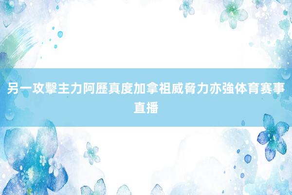另一攻擊主力阿歷真度加拿祖威脅力亦強体育赛事直播