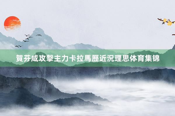 賀芬咸攻擊主力卡拉馬歷近況理思体育集锦