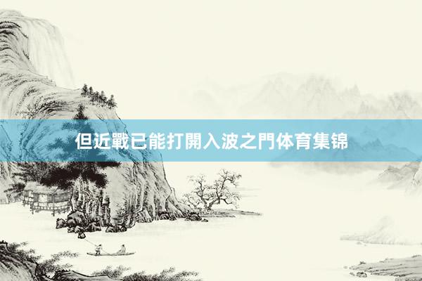 但近戰已能打開入波之門体育集锦