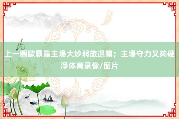 上一圈歐霸靠主場大炒弱旅過關;主場守力又夠硬淨体育录像/图片