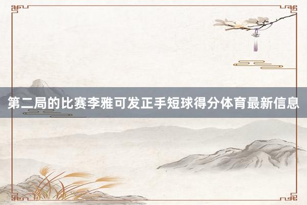 第二局的比赛李雅可发正手短球得分体育最新信息