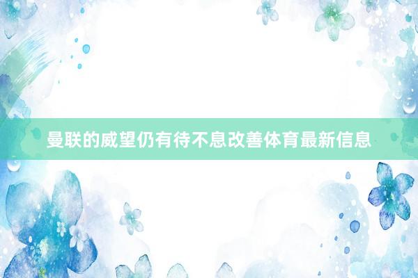 曼联的威望仍有待不息改善体育最新信息