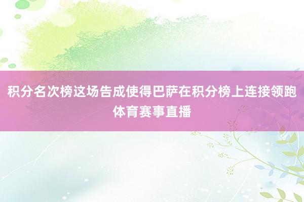 积分名次榜这场告成使得巴萨在积分榜上连接领跑体育赛事直播