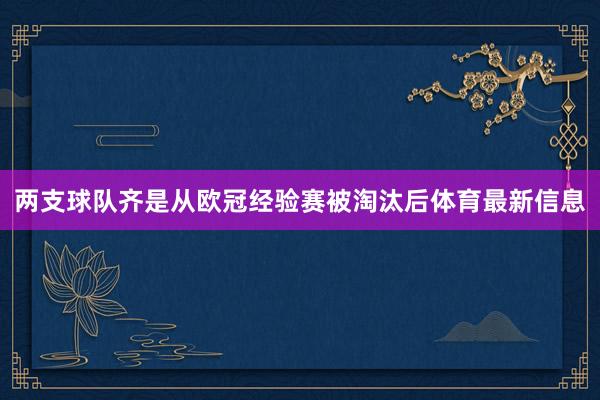 两支球队齐是从欧冠经验赛被淘汰后体育最新信息
