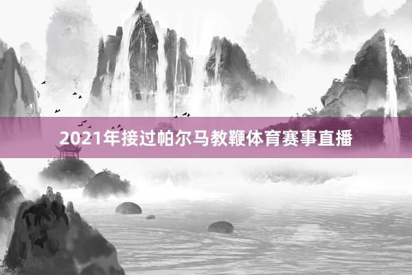 2021年接过帕尔马教鞭体育赛事直播