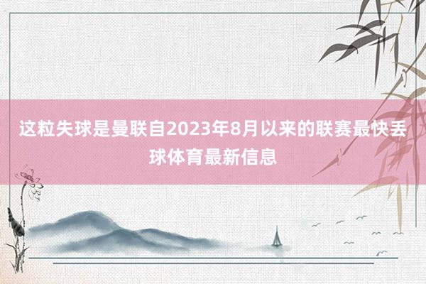 这粒失球是曼联自2023年8月以来的联赛最快丢球体育最新信息