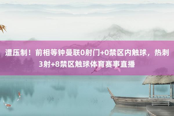 遭压制！前相等钟曼联0射门+0禁区内触球，热刺3射+8禁区触球体育赛事直播