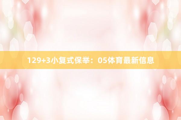 12　　9+3小复式保举：　　05体育最新信息