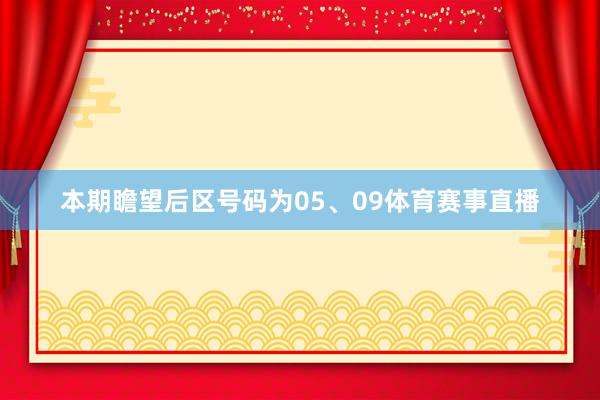 本期瞻望后区号码为05、09体育赛事直播