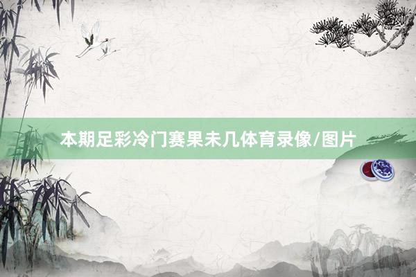 本期足彩冷门赛果未几体育录像/图片