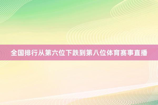 全国排行从第六位下跌到第八位体育赛事直播