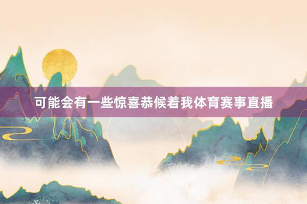 可能会有一些惊喜恭候着我体育赛事直播