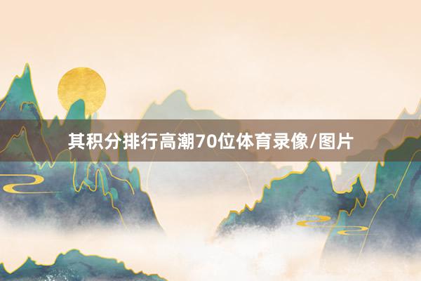 其积分排行高潮70位体育录像/图片