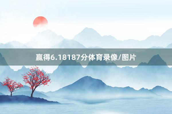 赢得6.18187分体育录像/图片
