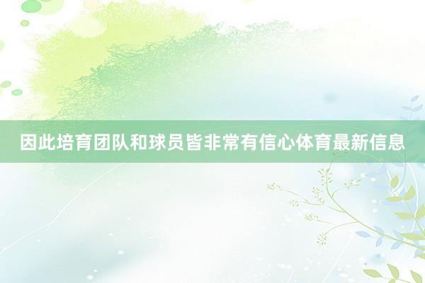 因此培育团队和球员皆非常有信心体育最新信息