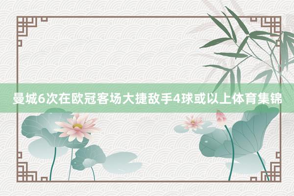 曼城6次在欧冠客场大捷敌手4球或以上体育集锦