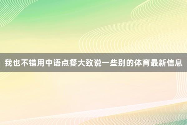 我也不错用中语点餐大致说一些别的体育最新信息