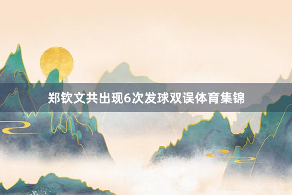 郑钦文共出现6次发球双误体育集锦