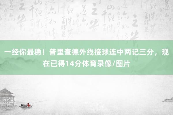 一经你最稳！普里查德外线接球连中两记三分，现在已得14分体育录像/图片