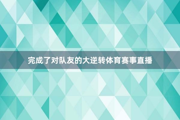 完成了对队友的大逆转体育赛事直播