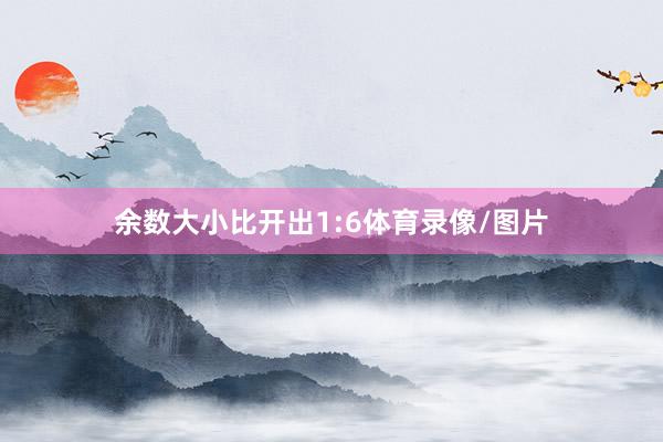 余数大小比开出1:6体育录像/图片