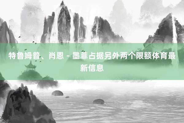 特鲁姆普、肖恩 - 墨菲占据另外两个限额体育最新信息
