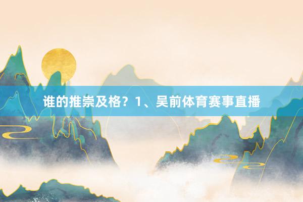谁的推崇及格？1、吴前体育赛事直播