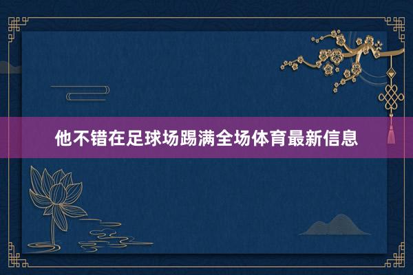 他不错在足球场踢满全场体育最新信息