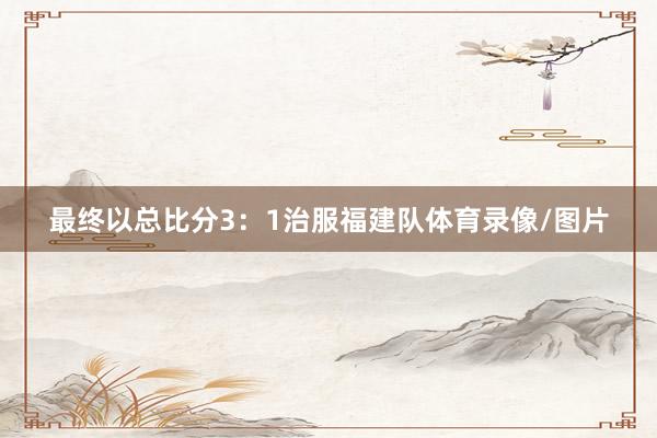最终以总比分3：1治服福建队体育录像/图片