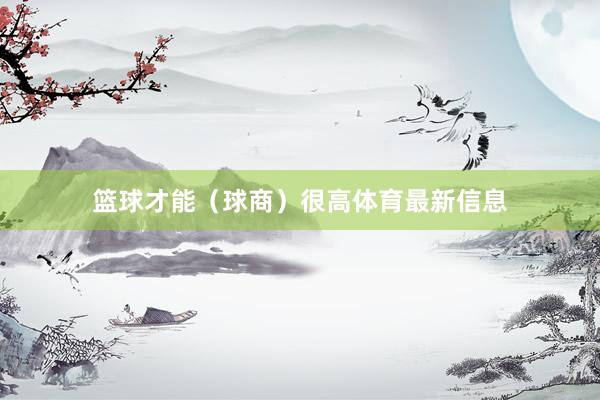 篮球才能（球商）很高体育最新信息