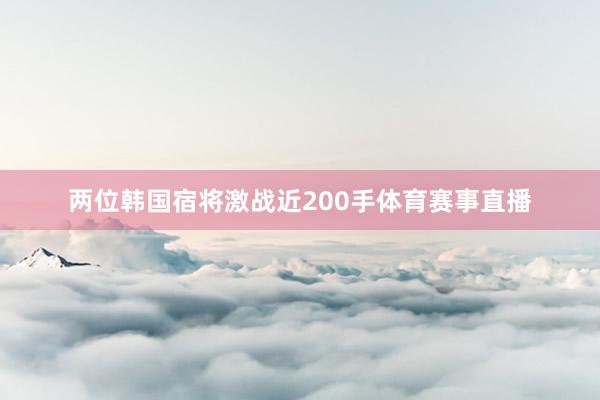 两位韩国宿将激战近200手体育赛事直播