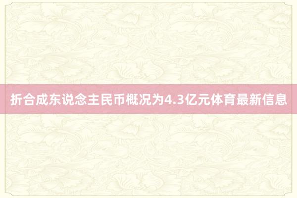 折合成东说念主民币概况为4.3亿元体育最新信息