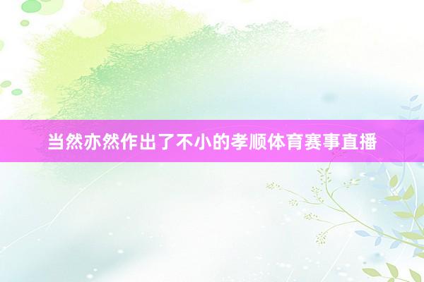 当然亦然作出了不小的孝顺体育赛事直播
