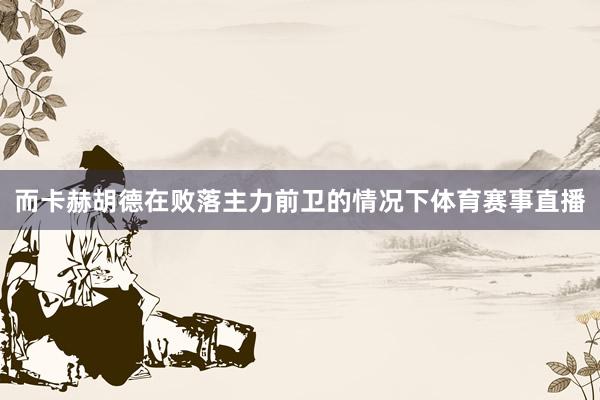 而卡赫胡德在败落主力前卫的情况下体育赛事直播