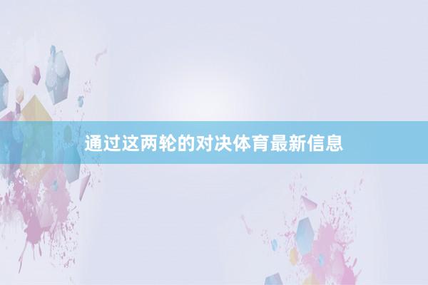 通过这两轮的对决体育最新信息
