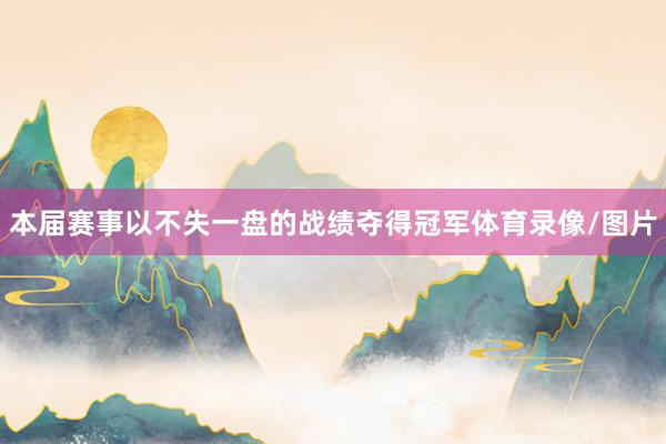 本届赛事以不失一盘的战绩夺得冠军体育录像/图片