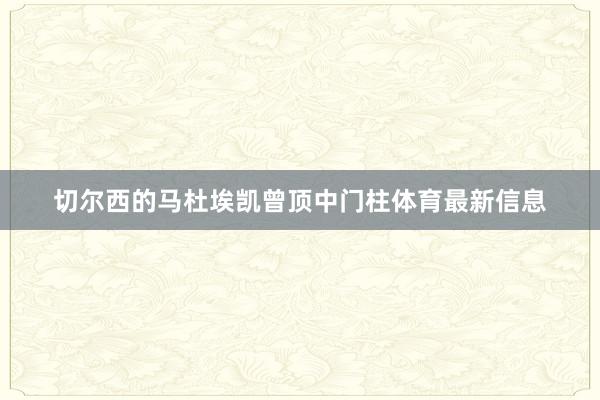 切尔西的马杜埃凯曾顶中门柱体育最新信息