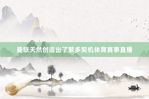 曼联天然创造出了繁多契机体育赛事直播