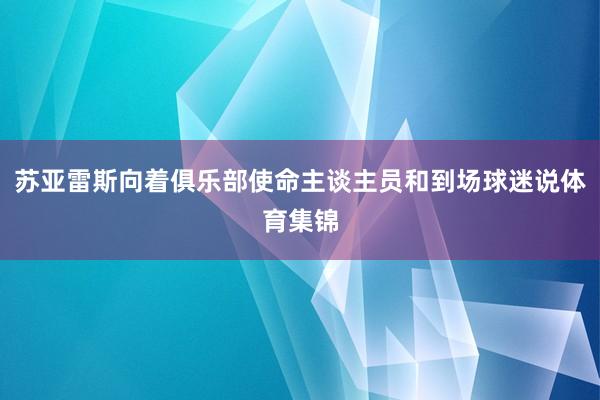苏亚雷斯向着俱乐部使命主谈主员和到场球迷说体育集锦