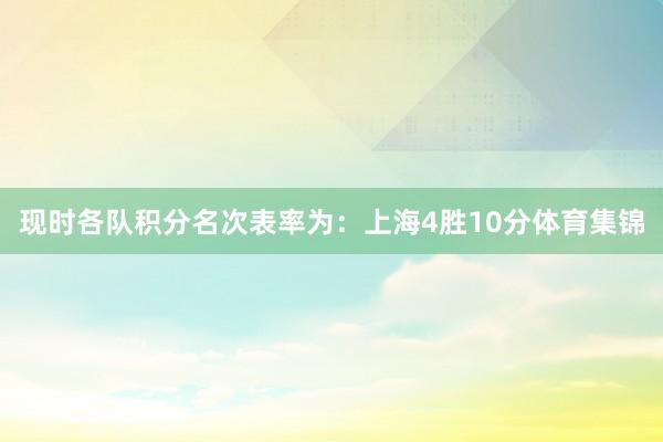 现时各队积分名次表率为：上海4胜10分体育集锦